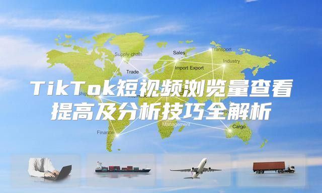 TikTok短视频浏览量查看提高及分析技巧全解析