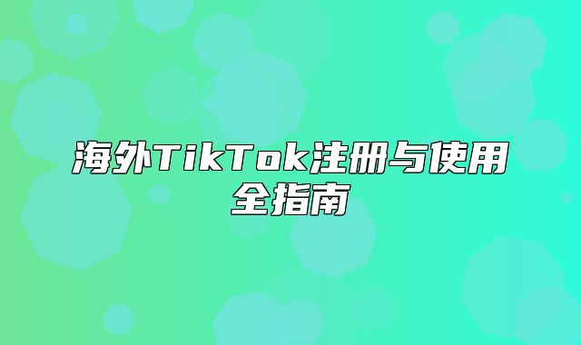 海外TikTok注册与使用全指南