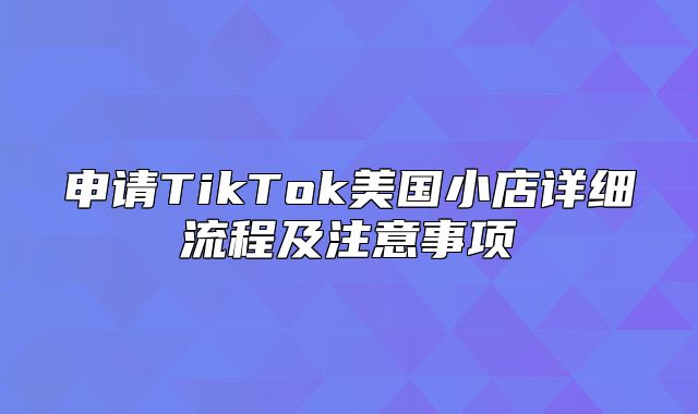 申请TikTok美国小店详细流程及注意事项