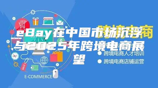 eBay在中国市场沉浮与2025年跨境电商展望