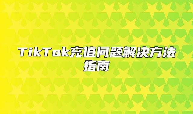 TikTok充值问题解决方法指南