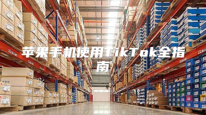 苹果手机使用TikTok全指南