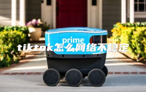 tiktok怎么网络不稳定