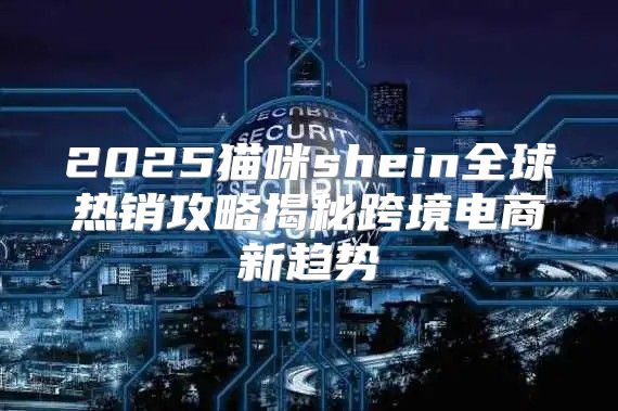 2025猫咪shein全球热销攻略揭秘跨境电商新趋势
