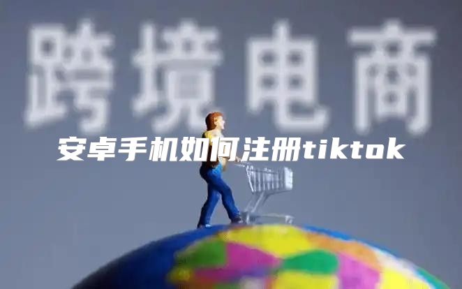 安卓手机如何注册tiktok