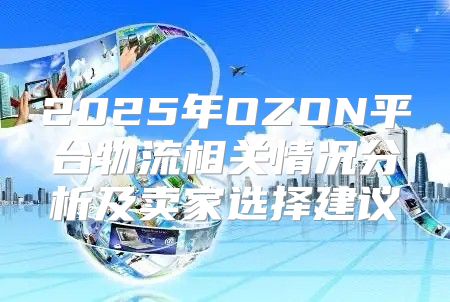 2025年OZON平台物流相关情况分析及卖家选择建议