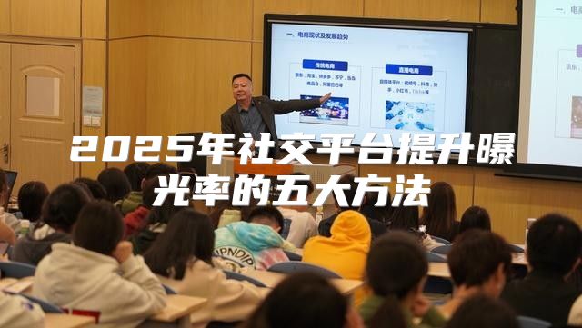 2025年社交平台提升曝光率的五大方法