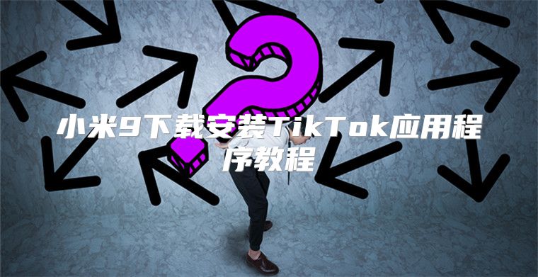 小米9下载安装TikTok应用程序教程