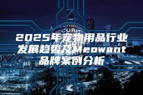 2025年宠物用品行业发展趋势及Meowant品牌案例分析