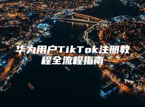 华为用户TikTok注册教程全流程指南