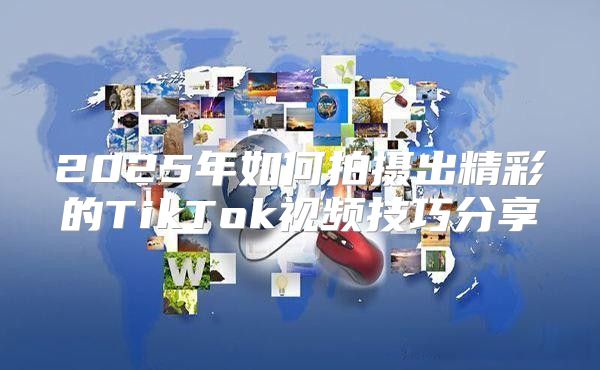 2025年如何拍摄出精彩的TikTok视频技巧分享