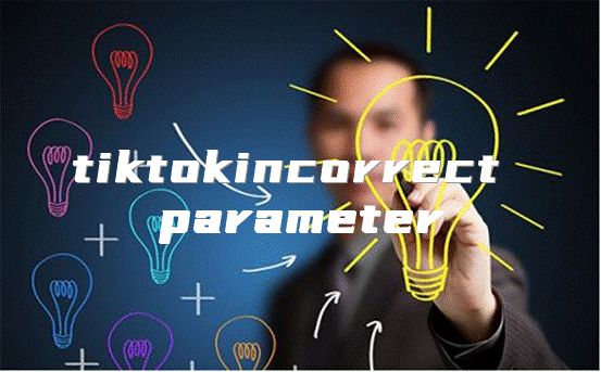 tiktokincorrect parameter