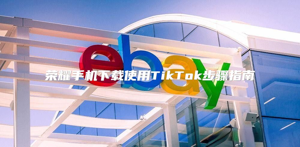 荣耀手机下载使用TikTok步骤指南
