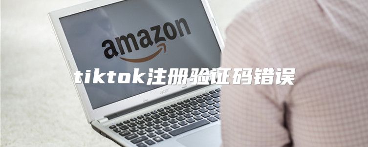 tiktok注册验证码错误