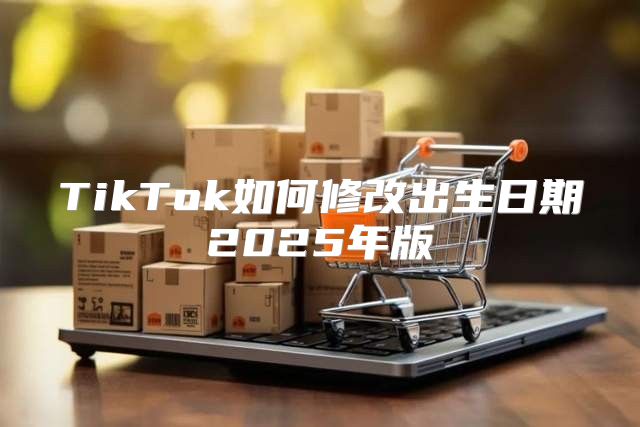 TikTok如何修改出生日期2025年版