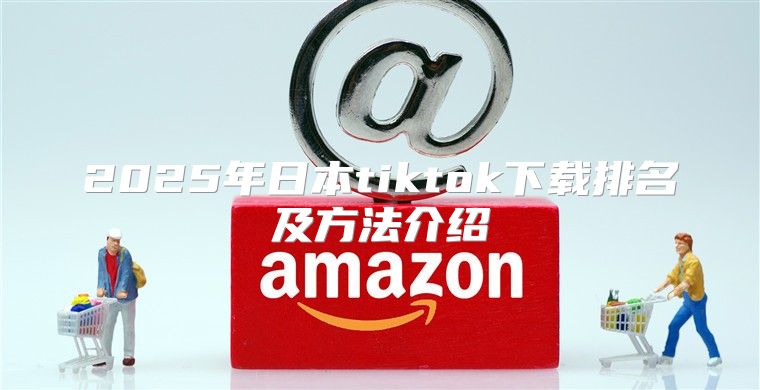 2025年日本tiktok下载排名及方法介绍