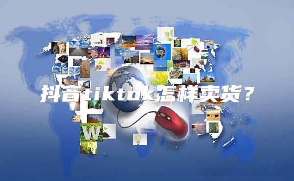 抖音tiktok怎样卖货？