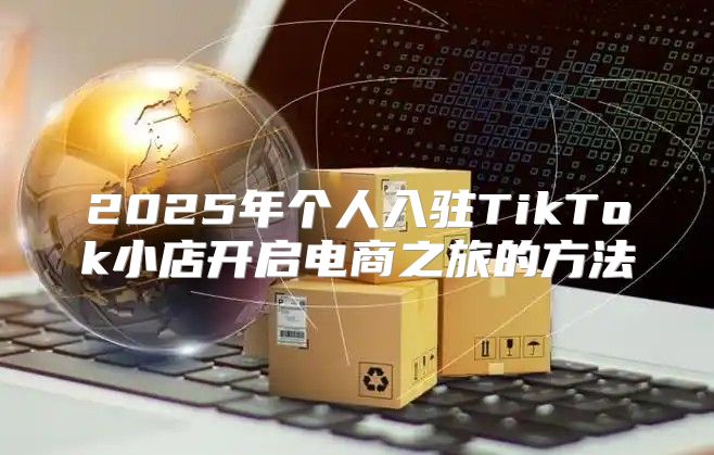 2025年个人入驻TikTok小店开启电商之旅的方法