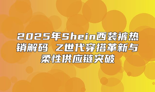 2025年Shein西装裤热销解码 Z世代穿搭革新与柔性供应链突破