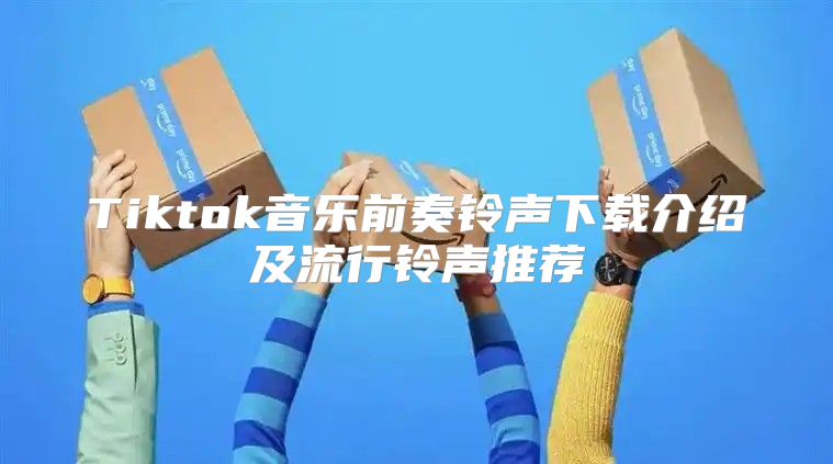 Tiktok音乐前奏铃声下载介绍及流行铃声推荐