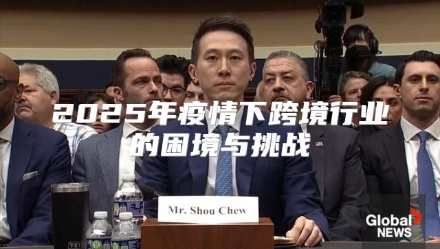 2025年疫情下跨境行业的困境与挑战
