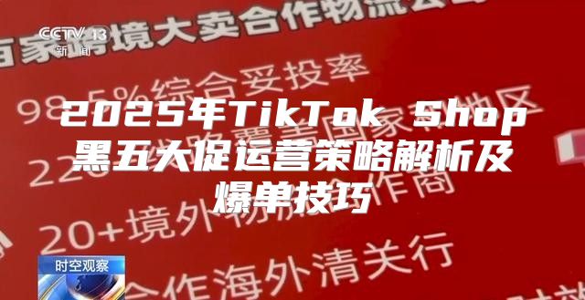 2025年TikTok Shop黑五大促运营策略解析及爆单技巧