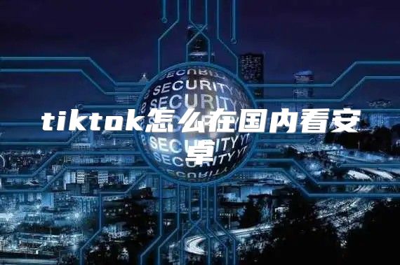 tiktok怎么在国内看安卓