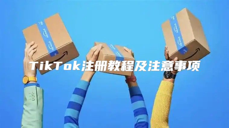 TikTok注册教程及注意事项