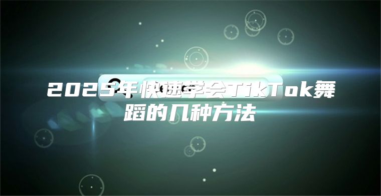 2025年快速学会TikTok舞蹈的几种方法
