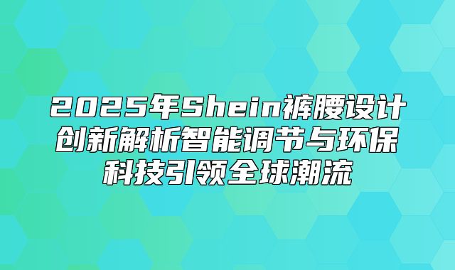 2025年Shein裤腰设计创新解析智能调节与环保科技引领全球潮流