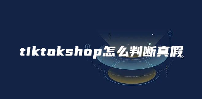 tiktokshop怎么判断真假