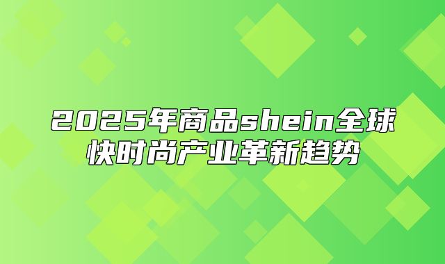 2025年商品shein全球快时尚产业革新趋势