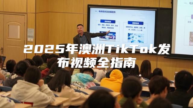 2025年澳洲TikTok发布视频全指南