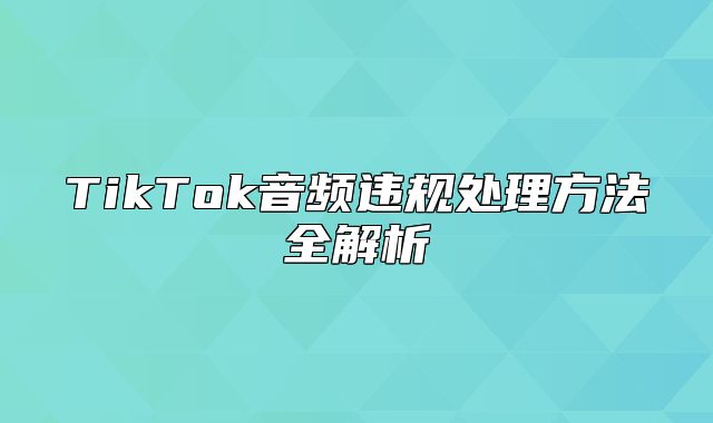 TikTok音频违规处理方法全解析