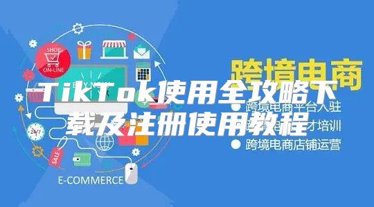 TikTok使用全攻略下载及注册使用教程