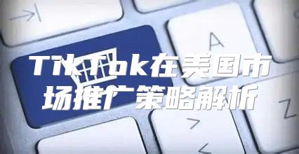 TikTok在美国市场推广策略解析