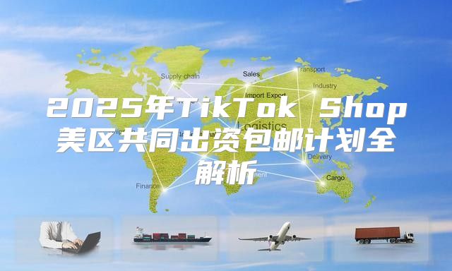2025年TikTok Shop美区共同出资包邮计划全解析