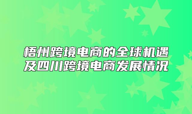 梧州跨境电商的全球机遇及四川跨境电商发展情况