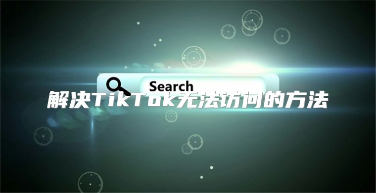 解决TikTok无法访问的方法