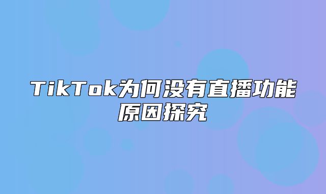 TikTok为何没有直播功能原因探究