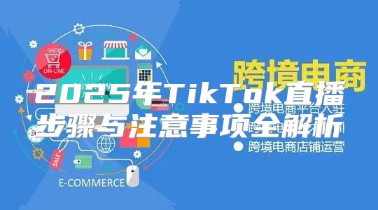 2025年TikTok直播步骤与注意事项全解析