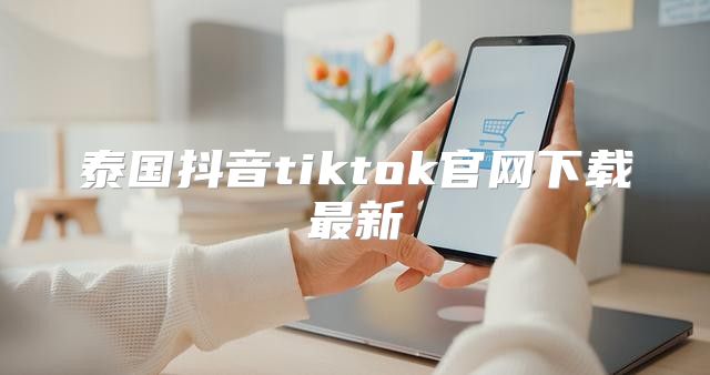 泰国抖音tiktok官网下载最新