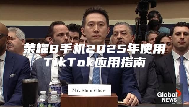 荣耀8手机2025年使用TikTok应用指南