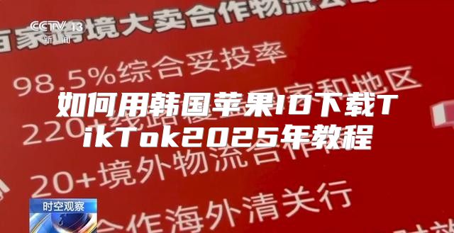 如何用韩国苹果ID下载TikTok2025年教程