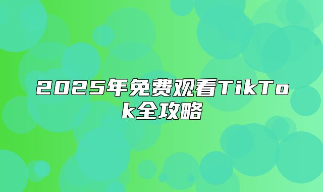 2025年免费观看TikTok全攻略
