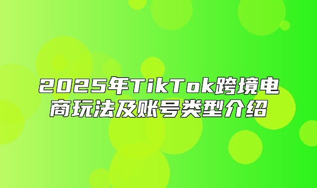 2025年TikTok跨境电商玩法及账号类型介绍