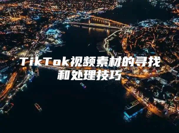 TikTok视频素材的寻找和处理技巧