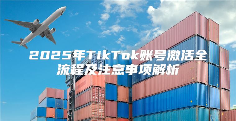 2025年TikTok账号激活全流程及注意事项解析