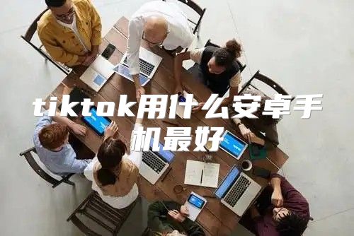 tiktok用什么安卓手机最好