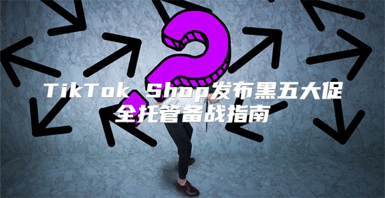 TikTok Shop发布黑五大促全托管备战指南
